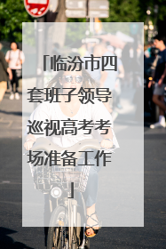 临汾市四套班子领导巡视高考考场准备工作