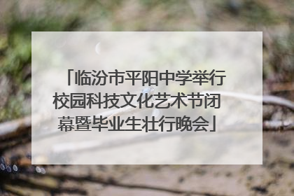 临汾市平阳中学举行校园科技文化艺术节闭幕暨毕业生壮行晚会