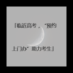 临近高考，“预约上门办”助力考生