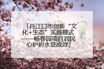 丹江口市创新“文化+生态”实践模式——畅春园项目润民心护碧水显成效