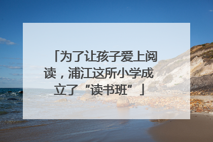 为了让孩子爱上阅读，浦江这所小学成立了“读书班”