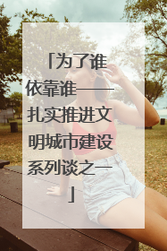 为了谁 依靠谁——扎实推进文明城市建设系列谈之一