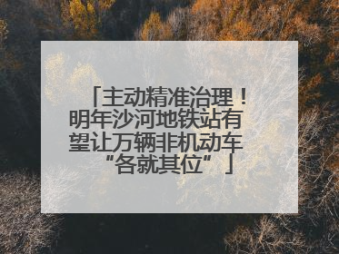 主动精准治理！明年沙河地铁站有望让万辆非机动车“各就其位”