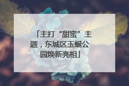 主打“甜蜜”主题，东城区玉蜒公园焕新亮相