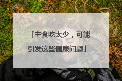 主食吃太少，可能引发这些健康问题