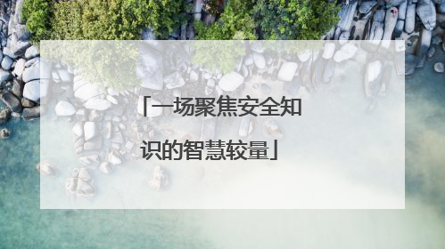 一场聚焦安全知识的智慧较量