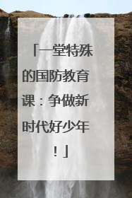 一堂特殊的国防教育课：争做新时代好少年！