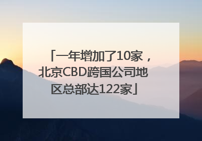 一年增加了10家，北京CBD跨国公司地区总部达122家