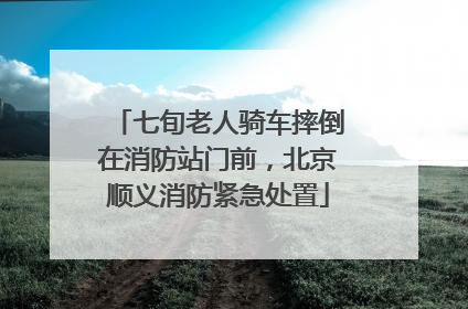 七旬老人骑车摔倒在消防站门前，北京顺义消防紧急处置