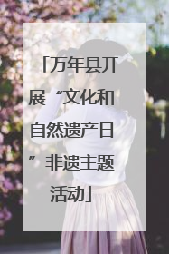 万年县开展“文化和自然遗产日”非遗主题活动