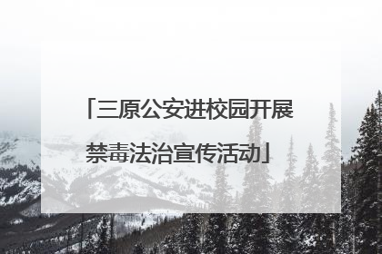 三原公安进校园开展禁毒法治宣传活动
