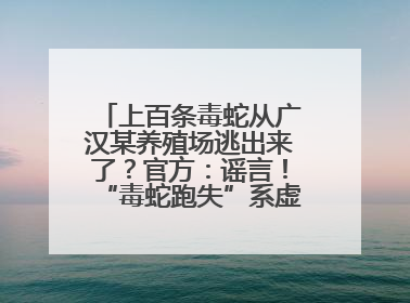 上百条毒蛇从广汉某养殖场逃出来了？官方：谣言！“毒蛇跑失”系虚构丨云辟谣