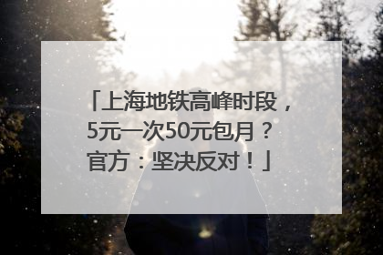 上海地铁高峰时段，5元一次50元包月？官方：坚决反对！