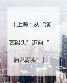 上海：从“演艺码头”迈向“演艺源头”