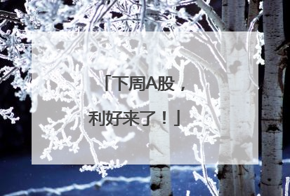 下周A股，利好来了！