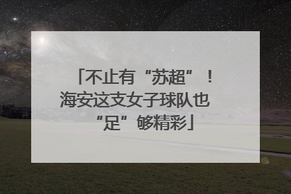 不止有“苏超”！海安这支女子球队也“足”够精彩