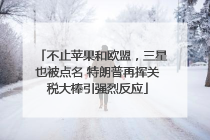 不止苹果和欧盟，三星也被点名 特朗普再挥关税大棒引强烈反应