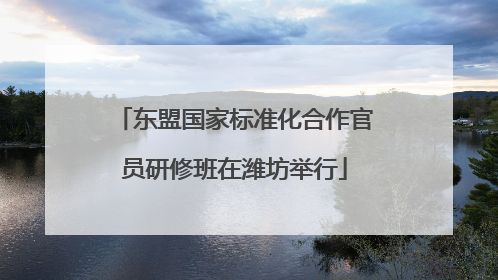 东盟国家标准化合作官员研修班在潍坊举行