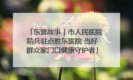 东营故事｜市人民医院精兵驻点胜东医院 当好群众家门口健康守护者