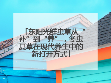 东阳光鲜虫草从“补”到“养”，冬虫夏草在现代养生中的新打开方式