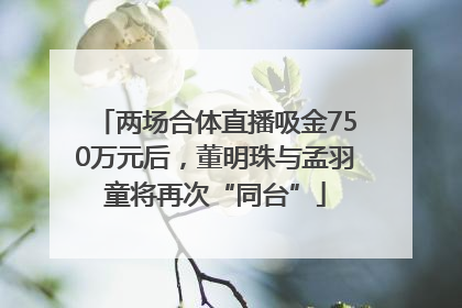 两场合体直播吸金750万元后，董明珠与孟羽童将再次“同台”