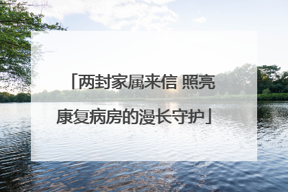 两封家属来信 照亮康复病房的漫长守护