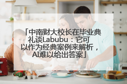 中南财大校长在毕业典礼谈Labubu：它可以作为经典案例来解析，AI难以给出答案