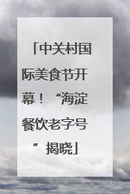 中关村国际美食节开幕！“海淀餐饮老字号”揭晓