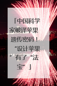 中国科学家破译苹果遗传密码！“设计苹果”有了“法宝”