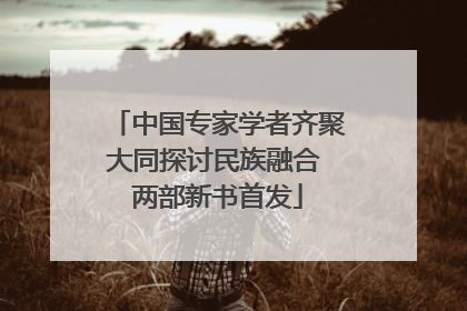 中国专家学者齐聚大同探讨民族融合 两部新书首发