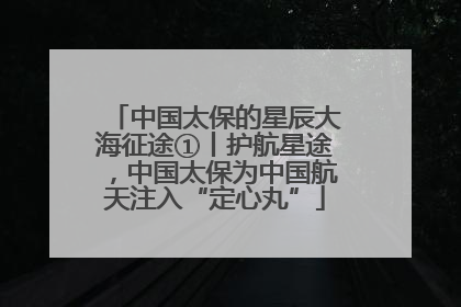 中国太保的星辰大海征途①丨护航星途，中国太保为中国航天注入“定心丸”