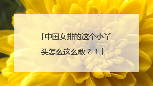 中国女排的这个小丫头怎么这么敢？！