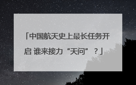 中国航天史上最长任务开启 谁来接力“天问”？