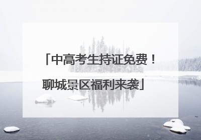 中高考生持证免费！聊城景区福利来袭