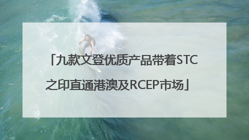 九款文登优质产品带着STC之印直通港澳及RCEP市场