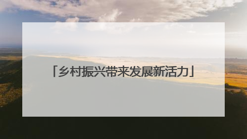 乡村振兴带来发展新活力