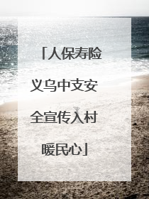 人保寿险义乌中支安全宣传入村暖民心