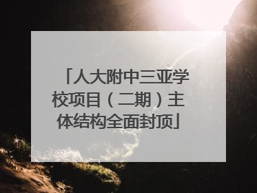 人大附中三亚学校项目（二期）主体结构全面封顶