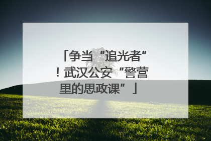 争当“追光者”！武汉公安“警营里的思政课”
