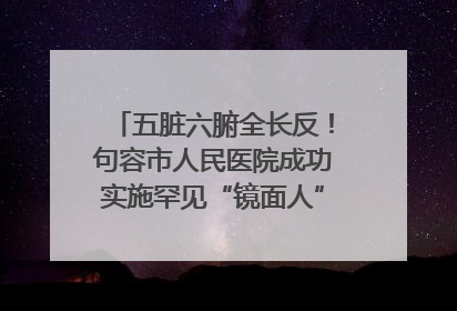 五脏六腑全长反！句容市人民医院成功实施罕见“镜面人”肝癌根治术