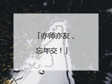 亦师亦友，忘年交！