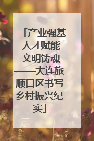 产业强基 人才赋能 文明铸魂——大连旅顺口区书写乡村振兴纪实