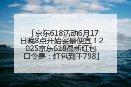 京东618活动6月17日晚8点开始买最便宜！2025京东618最新红包口令是：红包到手798