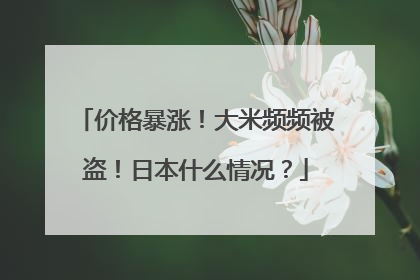 价格暴涨！大米频频被盗！日本什么情况？