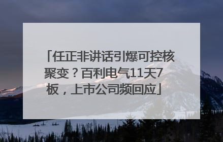 任正非讲话引爆可控核聚变？百利电气11天7板，上市公司频回应