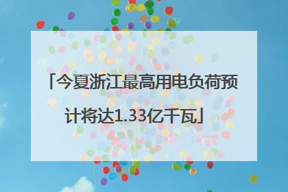 今夏浙江最高用电负荷预计将达1.33亿千瓦