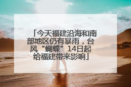 今天福建沿海和南部地区仍有暴雨，台风“蝴蝶”14日起给福建带来影响
