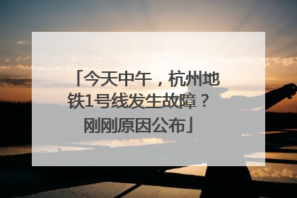今天中午，杭州地铁1号线发生故障？刚刚原因公布