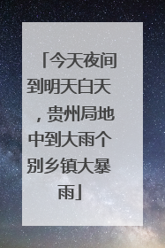 今天夜间到明天白天，贵州局地中到大雨个别乡镇大暴雨