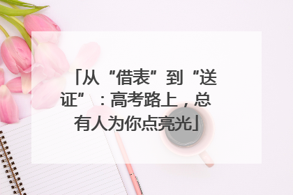 从“借表”到“送证”：高考路上，总有人为你点亮光